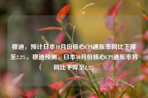 穆迪，预计日本10月份核心CPI通胀率同比下降至2.2%，穆迪预测，日本10月份核心CPI通胀率将同比下降至2.2%-第1张图片-体育新闻