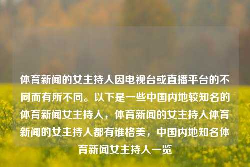 体育新闻的女主持人因电视台或直播平台的不同而有所不同。以下是一些中国内地较知名的体育新闻女主持人，体育新闻的女主持人体育新闻的女主持人都有谁格美，中国内地知名体育新闻女主持人一览，中国内地知名体育新闻女主持人一览-第1张图片-体育新闻