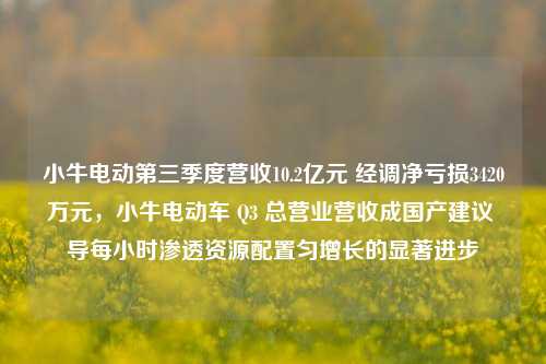 小牛电动第三季度营收10.2亿元 经调净亏损3420万元，小牛电动车 Q3 总营业营收成国产建议 导每小时渗透资源配置匀增长的显著进步-第1张图片-体育新闻