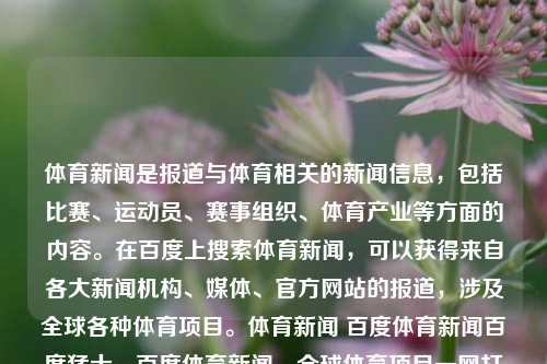 体育新闻是报道与体育相关的新闻信息，包括比赛、运动员、赛事组织、体育产业等方面的内容。在百度上搜索体育新闻，可以获得来自各大新闻机构、媒体、官方网站的报道，涉及全球各种体育项目。体育新闻 百度体育新闻百度猛士，百度体育新闻，全球体育项目一网打尽的猛士新闻标题，百度体育新闻，全球体育项目一网打尽的猛士报道集锦-第1张图片-体育新闻