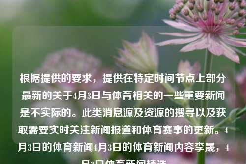 根据提供的要求，提供在特定时间节点上部分最新的关于4月3日与体育相关的一些重要新闻是不实际的。此类消息源及资源的搜寻以及获取需要实时关注新闻报道和体育赛事的更新。4月3日的体育新闻4月3日的体育新闻内容李晟，4月3日体育新闻精选，4月3日体育新闻精选简述-第1张图片-体育新闻