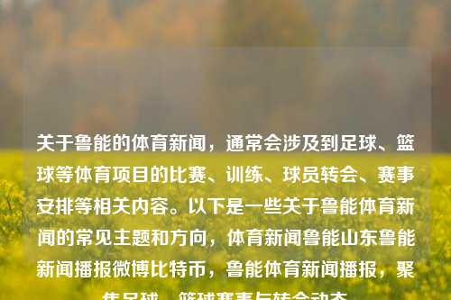 关于鲁能的体育新闻，通常会涉及到足球、篮球等体育项目的比赛、训练、球员转会、赛事安排等相关内容。以下是一些关于鲁能体育新闻的常见主题和方向，体育新闻鲁能山东鲁能新闻播报微博比特币，鲁能体育新闻播报，聚焦足球、篮球赛事与转会动态，鲁能体育新闻，聚焦足球篮球赛事与转会动态-第1张图片-体育新闻