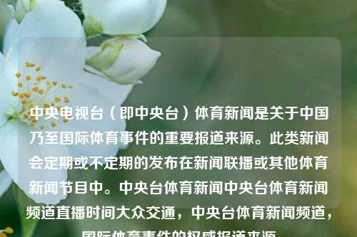 中央电视台（即中央台）体育新闻是关于中国乃至国际体育事件的重要报道来源。此类新闻会定期或不定期的发布在新闻联播或其他体育新闻节目中。中央台体育新闻中央台体育新闻频道直播时间大众交通，中央台体育新闻频道，国际体育事件的权威报道来源，中央电视台体育新闻，权威报道国际体育事件的重要来源-第1张图片-体育新闻