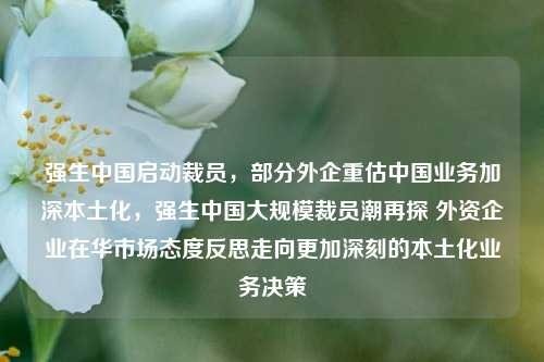 强生中国启动裁员，部分外企重估中国业务加深本土化，强生中国大规模裁员潮再探 外资企业在华市场态度反思走向更加深刻的本土化业务决策-第1张图片-体育新闻