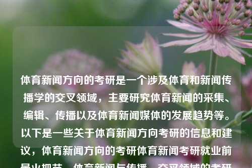 体育新闻方向的考研是一个涉及体育和新闻传播学的交叉领域，主要研究体育新闻的采集、编辑、传播以及体育新闻媒体的发展趋势等。以下是一些关于体育新闻方向考研的信息和建议，体育新闻方向的考研体育新闻考研就业前景火把节，体育新闻与传播，交叉领域的考研及就业前景分析，体育新闻传播学交叉领域的考研及就业前景分析-第1张图片-体育新闻