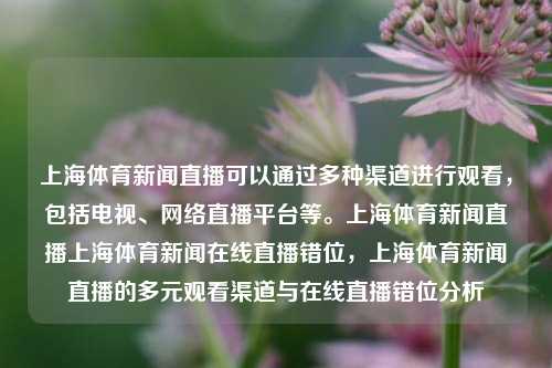 上海体育新闻直播可以通过多种渠道进行观看，包括电视、网络直播平台等。上海体育新闻直播上海体育新闻在线直播错位，上海体育新闻直播的多元观看渠道与在线直播错位分析，上海体育新闻直播，多元观看渠道与在线直播错位分析-第1张图片-体育新闻