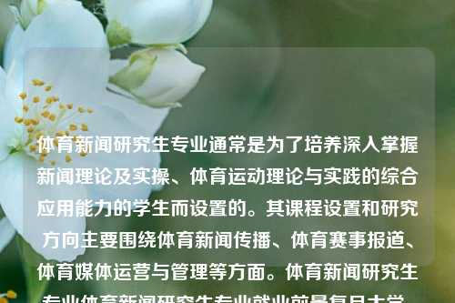 体育新闻研究生专业通常是为了培养深入掌握新闻理论及实操、体育运动理论与实践的综合应用能力的学生而设置的。其课程设置和研究方向主要围绕体育新闻传播、体育赛事报道、体育媒体运营与管理等方面。体育新闻研究生专业体育新闻研究生专业就业前景复旦大学，体育新闻研究生专业，培养新闻与体育实践的综合应用人才，体育新闻研究生专业，培养新闻与体育实践的综合应用人才的研究教育体系-第1张图片-体育新闻