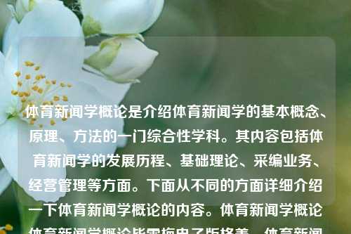 体育新闻学概论是介绍体育新闻学的基本概念、原理、方法的一门综合性学科。其内容包括体育新闻学的发展历程、基础理论、采编业务、经营管理等方面。下面从不同的方面详细介绍一下体育新闻学概论的内容。体育新闻学概论体育新闻学概论毕雪梅电子版格美，体育新闻学概论——全面解读与实践探索，体育新闻学概论，全面探索与实践应用-第1张图片-体育新闻