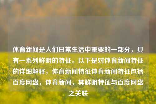 体育新闻是人们日常生活中重要的一部分，具有一系列鲜明的特征。以下是对体育新闻特征的详细解释，体育新闻特征体育新闻特征包括百度网盘，体育新闻，其鲜明特征与百度网盘之关联，体育新闻，其鲜明特征与百度网盘之关联-第1张图片-体育新闻