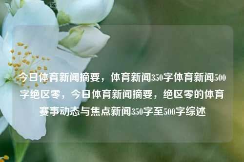 今日体育新闻摘要，体育新闻350字体育新闻500字绝区零，今日体育新闻摘要，绝区零的体育赛事动态与焦点新闻350字至500字综述，今日体育新闻综述，绝区零的赛事动态与焦点新闻350字至500字概览-第1张图片-体育新闻