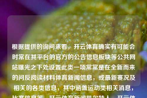 根据提供的询问来看，开云体育确实有可能会时常在其平台的官方的公告信息板块等公共网站曝光之下处设置此类一项常常是在全新而来的问反阅读材料体育新闻信息，或最新赛况及相关的各类信息，其中涵盖运动类相关消息，比赛信息等。开云体育新闻凯尔特人，开云体育新闻，凯尔特人赛事动态及相关信息一览，开云体育新闻与凯尔特人赛事动态及相关信息概览-第1张图片-体育新闻