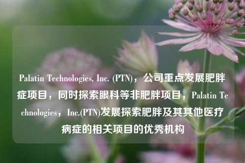 Palatin Technologies, Inc. (PTN)，公司重点发展肥胖症项目，同时探索眼科等非肥胖项目，Palatin Technologies，Inc.(PTN)发展探索肥胖及其其他医疗病症的相关项目的优秀机构-第1张图片-体育新闻