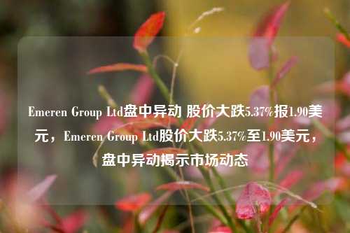 Emeren Group Ltd盘中异动 股价大跌5.37%报1.90美元，Emeren Group Ltd股价大跌5.37%至1.90美元，盘中异动揭示市场动态-第1张图片-体育新闻