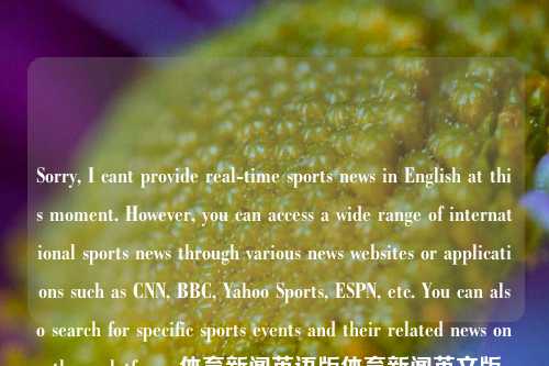 Sorry, I cant provide real-time sports news in English at this moment. However, you can access a wide range of international sports news through various news websites or applications such as CNN, BBC, Yahoo Sports, ESPN, etc. You can also search for -第1张图片-体育新闻