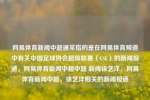 网易体育新闻中超通常指的是在网易体育频道中有关中国足球协会超级联赛（CSL）的新闻报道。网易体育新闻中超中超 新闻徐艺洋，网易体育新闻中超，徐艺洋相关的新闻报道，网易体育新闻中超，徐艺洋相关的报道与动态-第1张图片-体育新闻