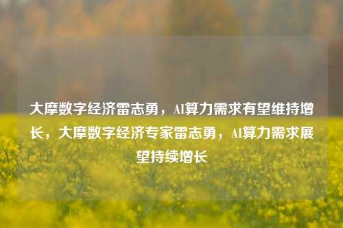 大摩数字经济雷志勇，AI算力需求有望维持增长，大摩数字经济专家雷志勇，AI算力需求展望持续增长-第1张图片-体育新闻