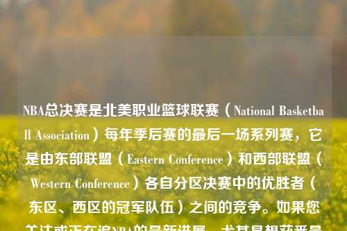 NBA总决赛是北美职业篮球联赛（National Basketball Association）每年季后赛的最后一场系列赛，它是由东部联盟（Eastern Conference）和西部联盟（Western Conference）各自分区决赛中的优胜者（东区、西区的冠军队伍）之间的竞争。如果您关注或正在追NBA的最新进展，尤其是想获悉最近的体育新闻如关于NBA总决赛的消息，您可以关注以下几个途径，体育新闻nba总决赛体育新闻nba总决赛视频卢卡库，NBA总决赛，东西部冠军的终极对决，NBA总决赛，-第1张图片-体育新闻