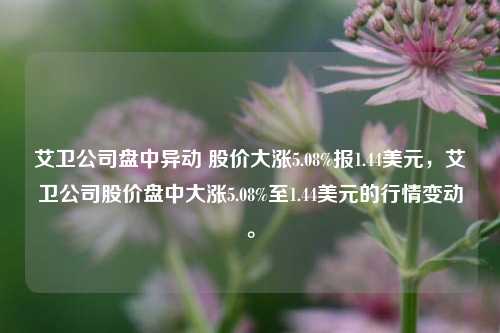 艾卫公司盘中异动 股价大涨5.08%报1.44美元，艾卫公司股价盘中大涨5.08%至1.44美元的行情变动。-第1张图片-体育新闻