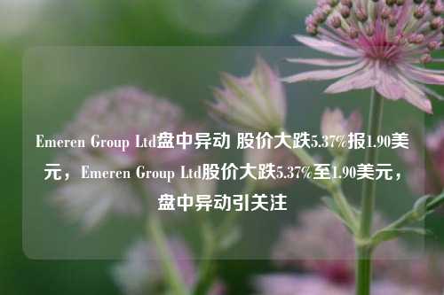 Emeren Group Ltd盘中异动 股价大跌5.37%报1.90美元，Emeren Group Ltd股价大跌5.37%至1.90美元，盘中异动引关注-第1张图片-体育新闻