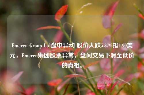 Emeren Group Ltd盘中异动 股价大跌5.37%报1.90美元，Emeren集团股票异常，盘间交易下滑至低价的真相。-第1张图片-体育新闻