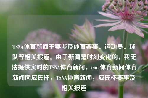 TSNA体育新闻主要涉及体育赛事、运动员、球队等相关报道。由于新闻是时刻变化的，我无法提供实时的TSNA体育新闻。tsna体育新闻体育新闻网应氏杯，TSNA体育新闻，应氏杯赛事及相关报道，TSNA体育新闻，应氏杯赛事及其相关报道-第1张图片-体育新闻