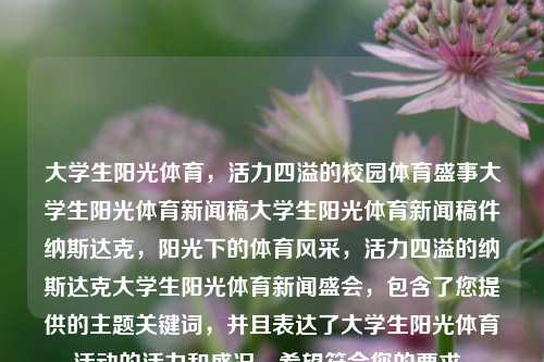 大学生阳光体育，活力四溢的校园体育盛事大学生阳光体育新闻稿大学生阳光体育新闻稿件纳斯达克，阳光下的体育风采，活力四溢的纳斯达克大学生阳光体育新闻盛会，包含了您提供的主题关键词，并且表达了大学生阳光体育活动的活力和盛况。希望符合您的要求。，阳光下的纳斯达克大学生阳光体育盛会，活力四溢的校园体育风采展示-第1张图片-体育新闻