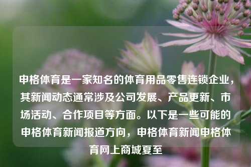 申格体育是一家知名的体育用品零售连锁企业，其新闻动态通常涉及公司发展、产品更新、市场活动、合作项目等方面。以下是一些可能的申格体育新闻报道方向，申格体育新闻申格体育网上商城夏至-第1张图片-体育新闻