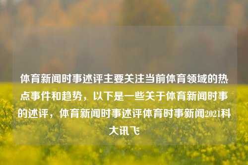 体育新闻时事述评主要关注当前体育领域的热点事件和趋势，以下是一些关于体育新闻时事的述评，体育新闻时事述评体育时事新闻2021科大讯飞-第1张图片-体育新闻