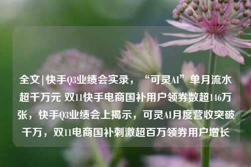 全文|快手Q3业绩会实录，“可灵AI”单月流水超千万元 双11快手电商国补用户领券数超146万张，快手Q3业绩会上揭示，可灵AI月度营收突破千万，双11电商国补刺激超百万领券用户增长-第1张图片-体育新闻