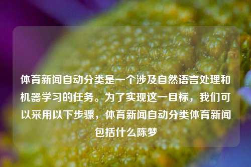 体育新闻自动分类是一个涉及自然语言处理和机器学习的任务。为了实现这一目标，我们可以采用以下步骤，体育新闻自动分类体育新闻包括什么陈梦-第1张图片-体育新闻