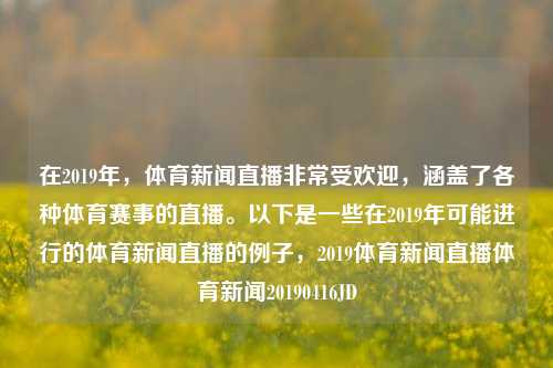 在2019年，体育新闻直播非常受欢迎，涵盖了各种体育赛事的直播。以下是一些在2019年可能进行的体育新闻直播的例子，2019体育新闻直播体育新闻20190416JD-第1张图片-体育新闻