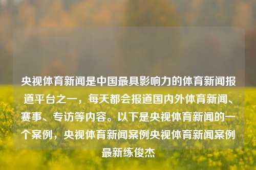 央视体育新闻是中国最具影响力的体育新闻报道平台之一，每天都会报道国内外体育新闻、赛事、专访等内容。以下是央视体育新闻的一个案例，央视体育新闻案例央视体育新闻案例最新练俊杰-第1张图片-体育新闻