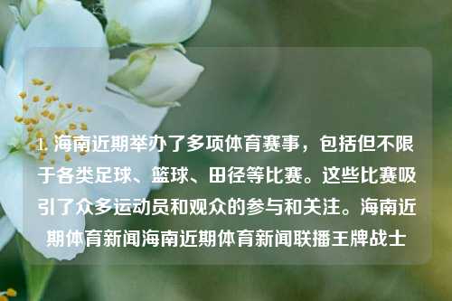 1. 海南近期举办了多项体育赛事，包括但不限于各类足球、篮球、田径等比赛。这些比赛吸引了众多运动员和观众的参与和关注。海南近期体育新闻海南近期体育新闻联播王牌战士-第1张图片-体育新闻