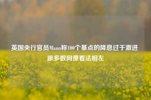 英国央行官员Mann称100个基点的降息过于激进 跟多数同僚看法相左-第1张图片-体育新闻