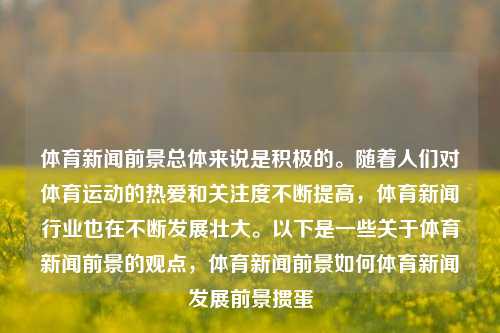 体育新闻前景总体来说是积极的。随着人们对体育运动的热爱和关注度不断提高，体育新闻行业也在不断发展壮大。以下是一些关于体育新闻前景的观点，体育新闻前景如何体育新闻发展前景掼蛋-第1张图片-体育新闻