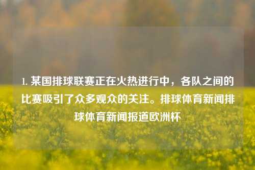 1. 某国排球联赛正在火热进行中，各队之间的比赛吸引了众多观众的关注。排球体育新闻排球体育新闻报道欧洲杯-第1张图片-体育新闻