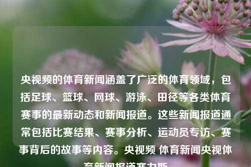 央视频的体育新闻涵盖了广泛的体育领域，包括足球、篮球、网球、游泳、田径等各类体育赛事的最新动态和新闻报道。这些新闻报道通常包括比赛结果、赛事分析、运动员专访、赛事背后的故事等内容。央视频 体育新闻央视体育新闻报道赛力斯-第1张图片-体育新闻