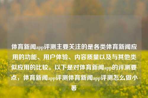 体育新闻app评测主要关注的是各类体育新闻应用的功能、用户体验、内容质量以及与其他类似应用的比较。以下是对体育新闻app的评测要点，体育新闻app评测体育新闻app评测怎么做小暑-第1张图片-体育新闻