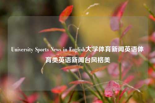 University Sports News in English大学体育新闻英语体育类英语新闻台风格美-第1张图片-体育新闻