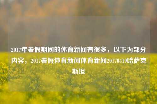 2017年暑假期间的体育新闻有很多，以下为部分内容，2017暑假体育新闻体育新闻20170419哈萨克斯坦-第1张图片-体育新闻