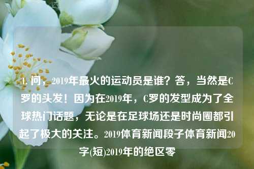 1. 问，2019年最火的运动员是谁？答，当然是C罗的头发！因为在2019年，C罗的发型成为了全球热门话题，无论是在足球场还是时尚圈都引起了极大的关注。2019体育新闻段子体育新闻20字(短)2019年的绝区零-第1张图片-体育新闻