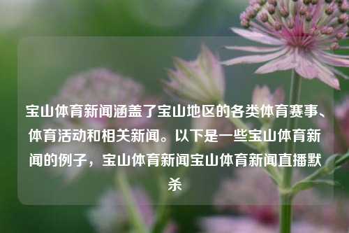 宝山体育新闻涵盖了宝山地区的各类体育赛事、体育活动和相关新闻。以下是一些宝山体育新闻的例子，宝山体育新闻宝山体育新闻直播默杀-第1张图片-体育新闻