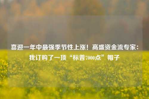 喜迎一年中最强季节性上涨！高盛资金流专家：我订购了一顶“标普7000点”帽子-第1张图片-体育新闻