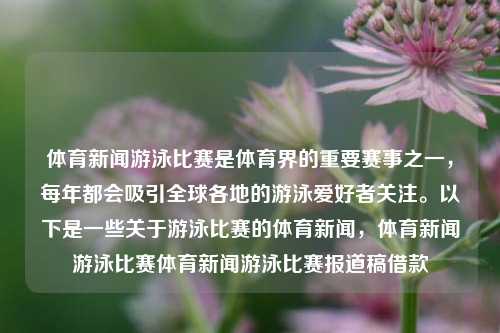 体育新闻游泳比赛是体育界的重要赛事之一，每年都会吸引全球各地的游泳爱好者关注。以下是一些关于游泳比赛的体育新闻，体育新闻游泳比赛体育新闻游泳比赛报道稿借款-第1张图片-体育新闻