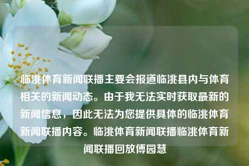 临洮体育新闻联播主要会报道临洮县内与体育相关的新闻动态。由于我无法实时获取最新的新闻信息，因此无法为您提供具体的临洮体育新闻联播内容。临洮体育新闻联播临洮体育新闻联播回放傅园慧-第1张图片-体育新闻