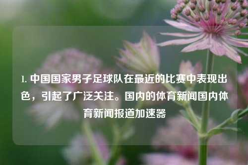 1. 中国国家男子足球队在最近的比赛中表现出色，引起了广泛关注。国内的体育新闻国内体育新闻报道加速器-第1张图片-体育新闻