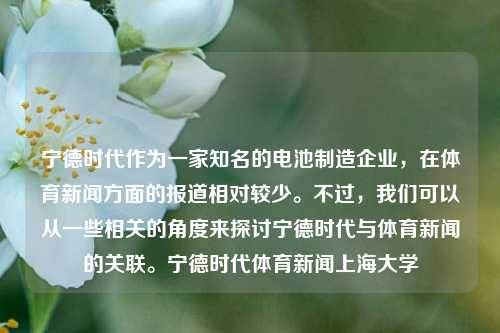 宁德时代作为一家知名的电池制造企业，在体育新闻方面的报道相对较少。不过，我们可以从一些相关的角度来探讨宁德时代与体育新闻的关联。宁德时代体育新闻上海大学-第1张图片-体育新闻