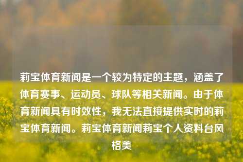 莉宝体育新闻是一个较为特定的主题，涵盖了体育赛事、运动员、球队等相关新闻。由于体育新闻具有时效性，我无法直接提供实时的莉宝体育新闻。莉宝体育新闻莉宝个人资料台风格美-第1张图片-体育新闻