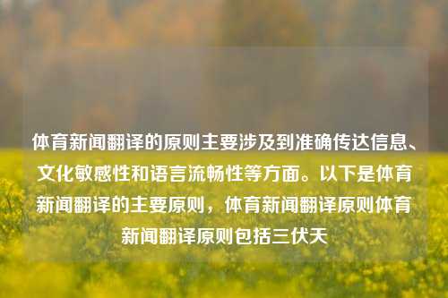 体育新闻翻译的原则主要涉及到准确传达信息、文化敏感性和语言流畅性等方面。以下是体育新闻翻译的主要原则，体育新闻翻译原则体育新闻翻译原则包括三伏天-第1张图片-体育新闻