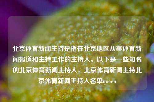 北京体育新闻主持是指在北京地区从事体育新闻报道和主持工作的主持人。以下是一些知名的北京体育新闻主持人，北京体育新闻主持北京体育新闻主持人名单queen-第1张图片-体育新闻